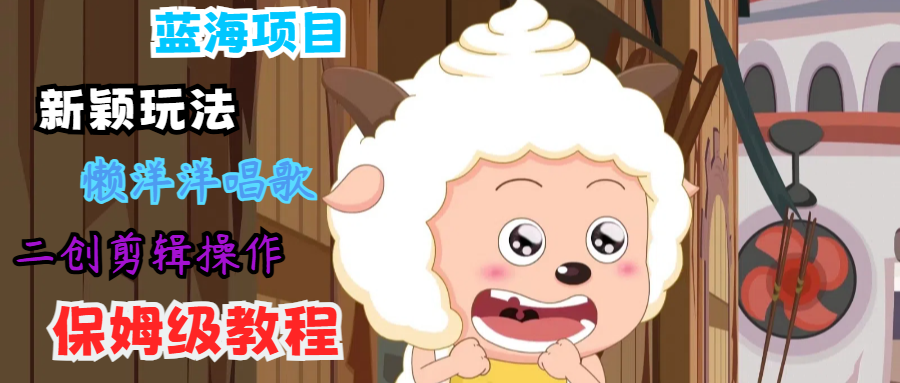 蓝海项目新颖玩法,懒洋洋唱歌 搬运剪辑操作,保姆级教程-青禾学社
