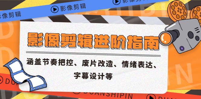 影像剪辑进阶指南，涵盖节奏把控、废片改造、情绪表达、字幕设计等-青禾学社