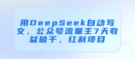 用DeepSeek自动写文,公众号流量主7天收益破千,红利项目-青禾学社
