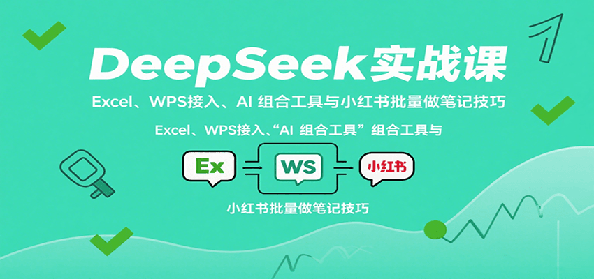 DeepSeek实战课：Excel、WPS接入、AI 组合工具与小红书批量做笔记技巧-青禾学社