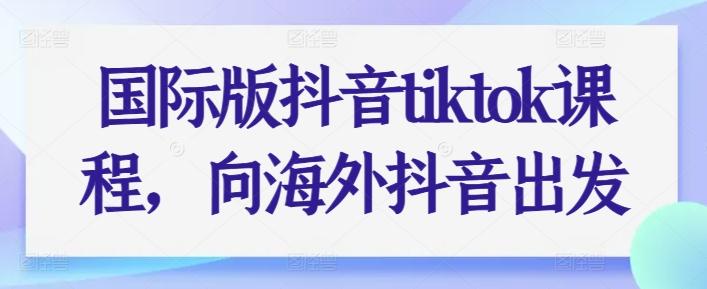 国际版抖音tiktok课程，向海外抖音出发-青禾学社