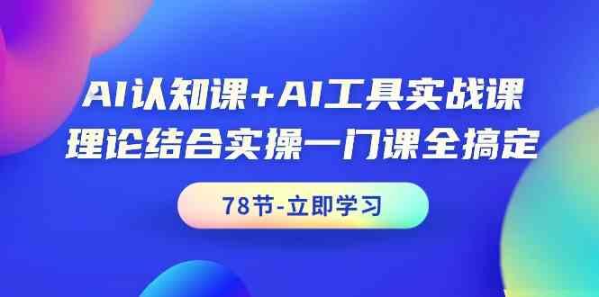 AI认知课+AI工具实战课,理论结合实操一门课全搞定(78节)-青禾学社