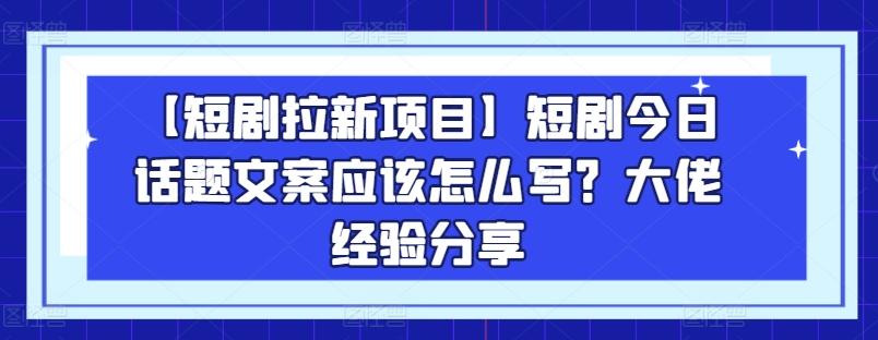 【短剧拉新项目】短剧今日话题文案应该怎么写？大佬经验分享-青禾学社