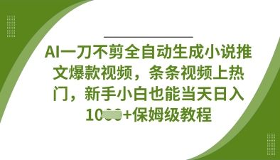 AI一刀不剪全自动生成小说推文爆款视频，条条视频上热门，新手小白也能当天日入数张-青禾学社