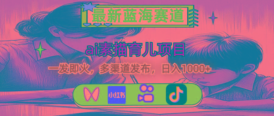 最新蓝海赛道，ai素描育儿项目，一发即火，多渠道发布，日入1000+-青禾学社