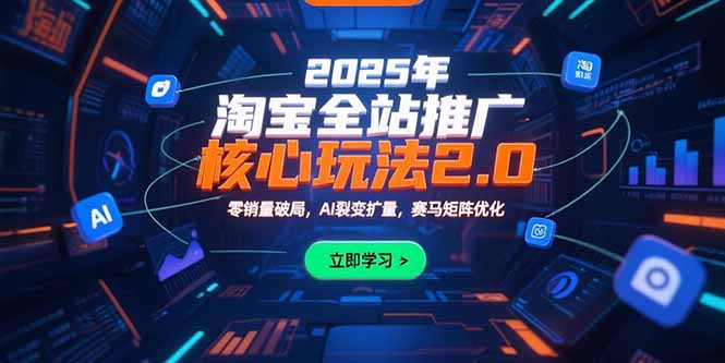 2025年淘宝全站推广核心玩法2.0：零销量破局，AI裂变扩量，赛马矩阵优化-青禾学社