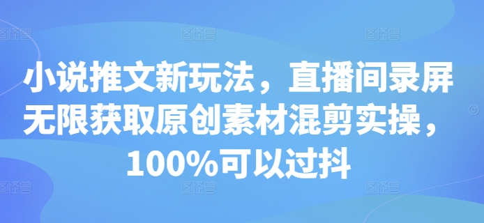小说推文新玩法,直播间录屏无限获取原创素材混剪实操,100%可以过抖-青禾学社