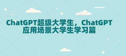 ChatGPT超级大学生,ChatGPT 应用场景大学生学习篇-青禾学社