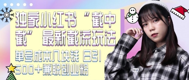 最新小红书截流玩法 独家截中截 单号成本几块钱 日引500+CY粉JZ粉-青禾学社