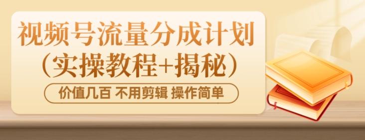 价值几百上千不用剪辑简单操作视频号流量分成计划(实操教程+揭秘)-青禾学社