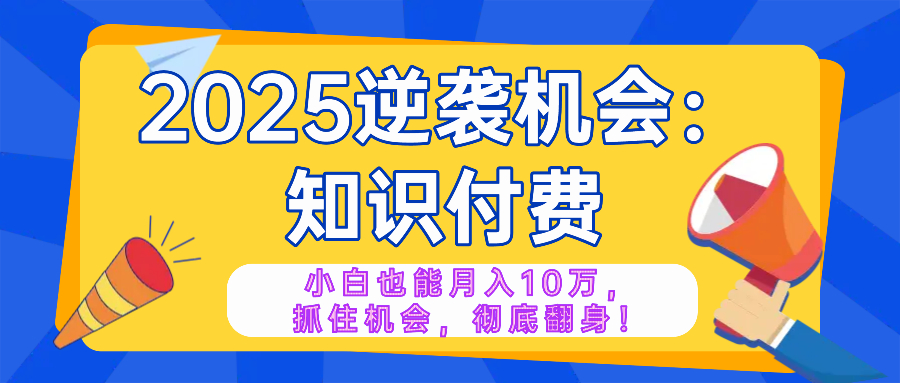 2025逆袭项目——知识付费,小白也能月入10万年入百万,抓住机会彻底翻…-青禾学社