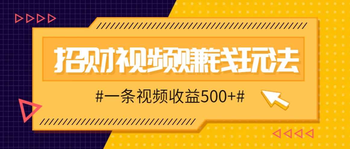 招财视频赚钱玩法,一条视频收益500+,零门槛小白也能学会-青禾学社