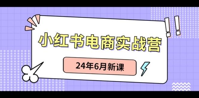 小红书电商实战营:小红书笔记带货和无人直播,24年6月新课-青禾学社
