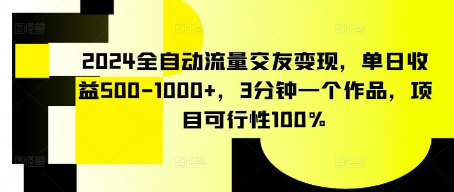 2024全自动流量交友变现,单日收益500-1000+,3分钟一个作品,项目可行性100%【揭秘】-青禾学社
