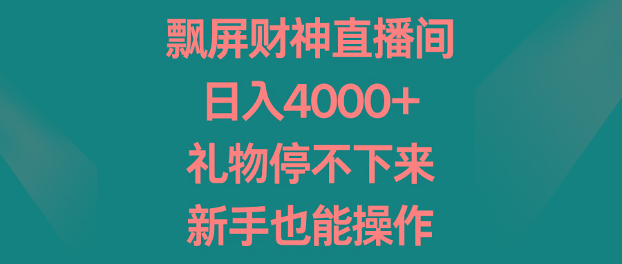 飘屏财神直播间，日入4000+，礼物停不下来，新手也能操作-青禾学社
