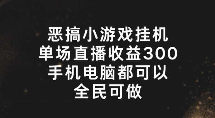 恶搞小游戏挂机,单场直播300+,全民可操作【揭秘】-青禾学社