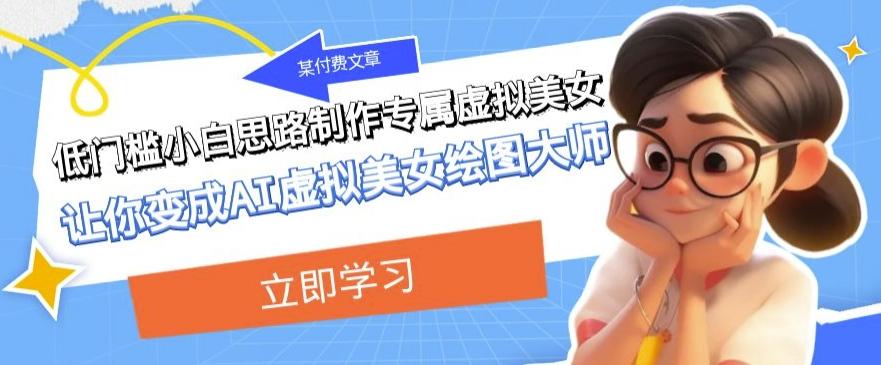 某公众号付费文章:低门槛小白思路制作专属虚拟美女让你变成AI虚拟美女绘图大师-青禾学社
