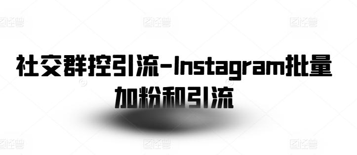 社交群控引流-Instagram批量加粉和引流-青禾学社