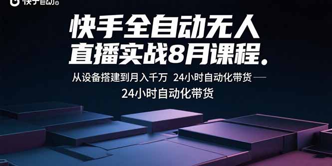 快手全自动无人直播实战8月课程:从设备搭建到月入千万 24小时自动化带货-青禾学社