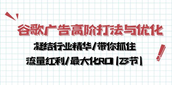 谷歌广告高阶打法与优化，凝结行业精华/带你抓住流量红利/最大化ROI(23节-青禾学社