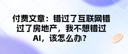 付费文章:错过了互联网错过了房地产,我不想错过AI,该怎么办?-青禾学社