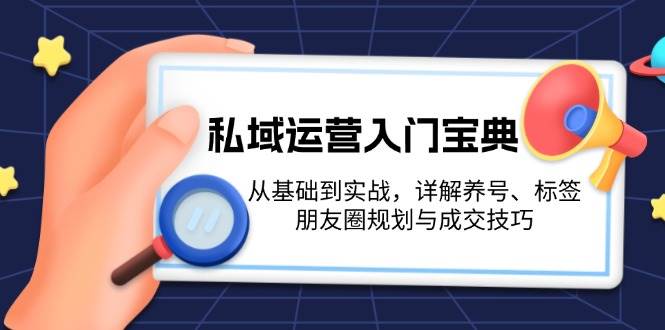 私域运营入门宝典:从基础到实战,详解养号、标签、朋友圈规划与成交技巧-青禾学社