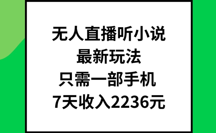 无人直播听小说最新玩法，只需一部手机，7天收入2236元【揭秘】-青禾学社