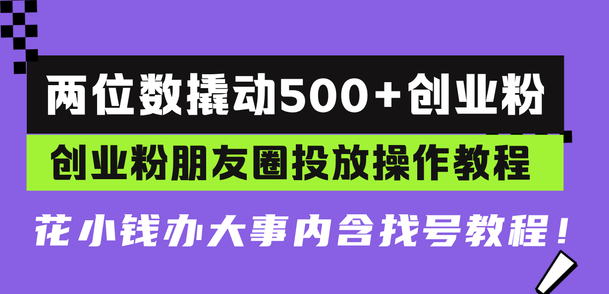 两位数撬动500+创业粉，创业粉朋友圈投放操作教程，花小钱办大事内含找…-青禾学社