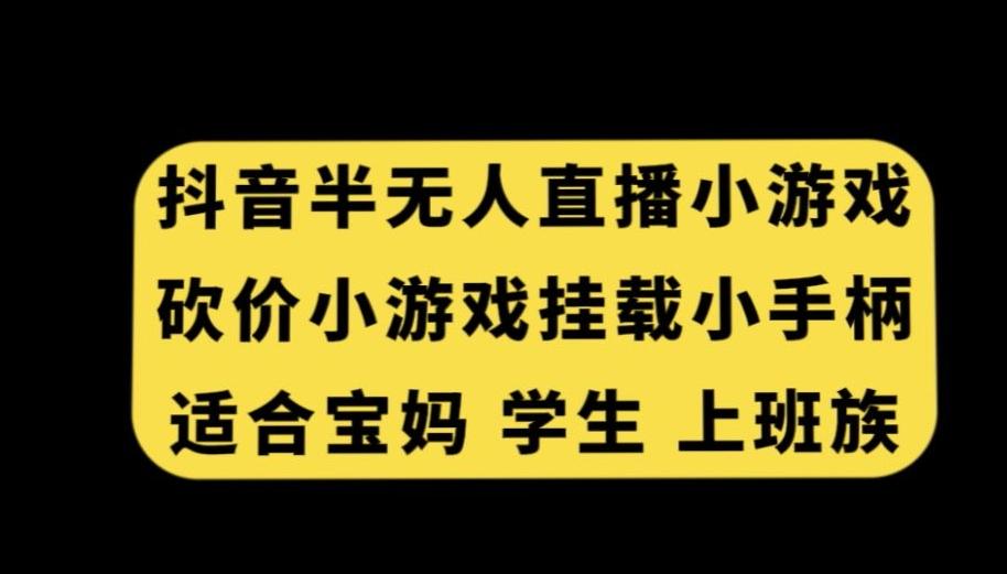 抖音半无人直播砍价小游戏,挂载游戏小手柄,适合宝妈学生上班族【揭秘】-青禾学社