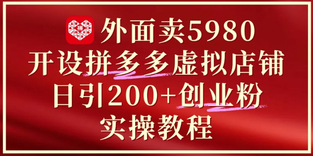 外面卖5980开设拼多多虚拟店铺:单日引流200+创业付费粉实战教程-青禾学社