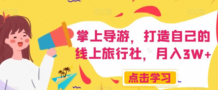 掌上导游，打造自己的线上旅行社，月入3W+【揭秘】-青禾学社