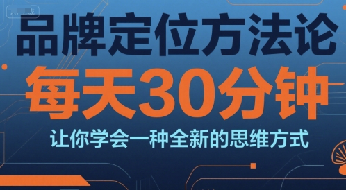 品牌定位方法论，每天30钟分让你学会一种全新的思维方式-青禾学社