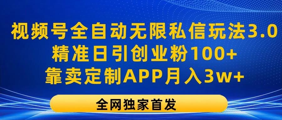 视频号全自动无限私信玩法3.0，精准日引创业粉100+，靠卖定制APP月入3w+-青禾学社