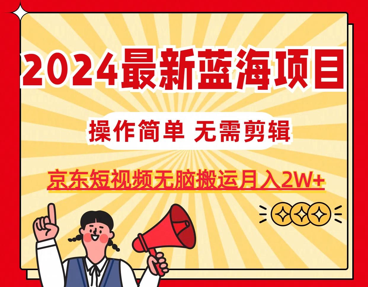 2024最新蓝海项目,无需剪辑,京东图文短视频无脑搬运月入2W+-青禾学社