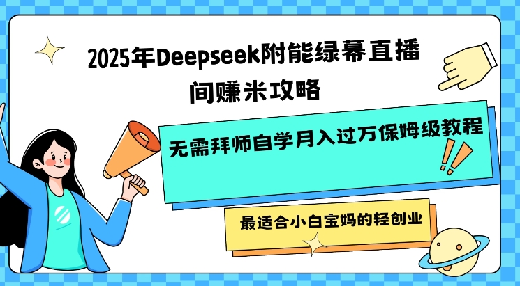2025年Deepseek附能绿幕直播间挣米攻略无需拜师自学月入过W保姆级教程，最适合小白宝妈的轻创业-青禾学社