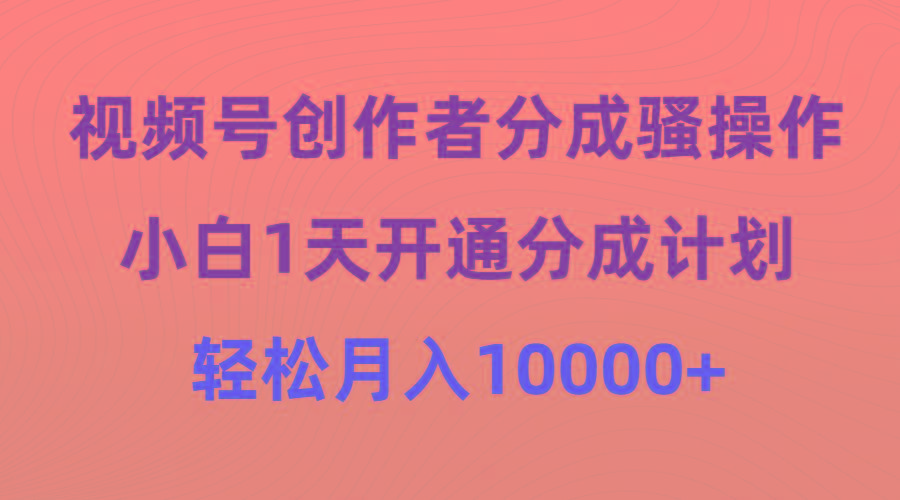 (9656期)视频号创作者分成骚操作,小白1天开通分成计划,轻松月入10000+-青禾学社