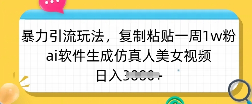 暴力引流玩法，复制粘贴一周1w粉，ai软件生成仿真人美女视频，日入多张-青禾学社
