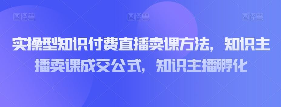 实操型知识付费直播卖课方法,知识主播卖课成交公式,知识主播孵化-青禾学社