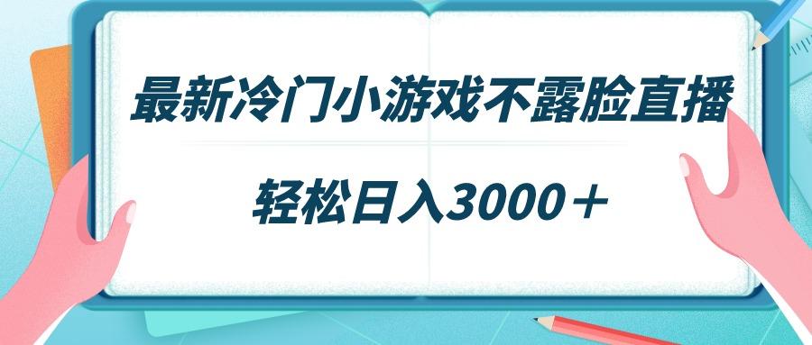 最新冷门小游戏不露脸直播，场观稳定几千，轻松日入3000＋-青禾学社