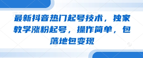 最新抖音热门起号技术,独家教学涨粉起号,操作简单,包落地包变现-青禾学社