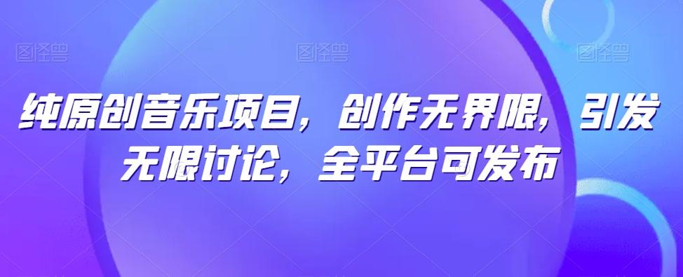 纯原创音乐项目，创作无界限，引发无限讨论，全平台可发布【揭秘】-青禾学社