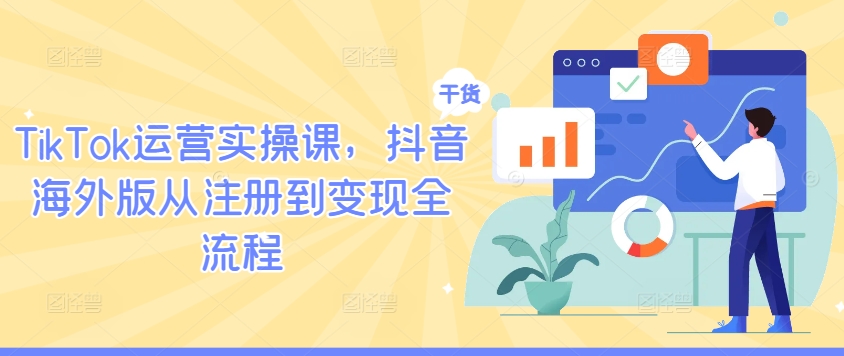 TikTok运营实操课,抖音海外版从注册到变现全流程-青禾学社