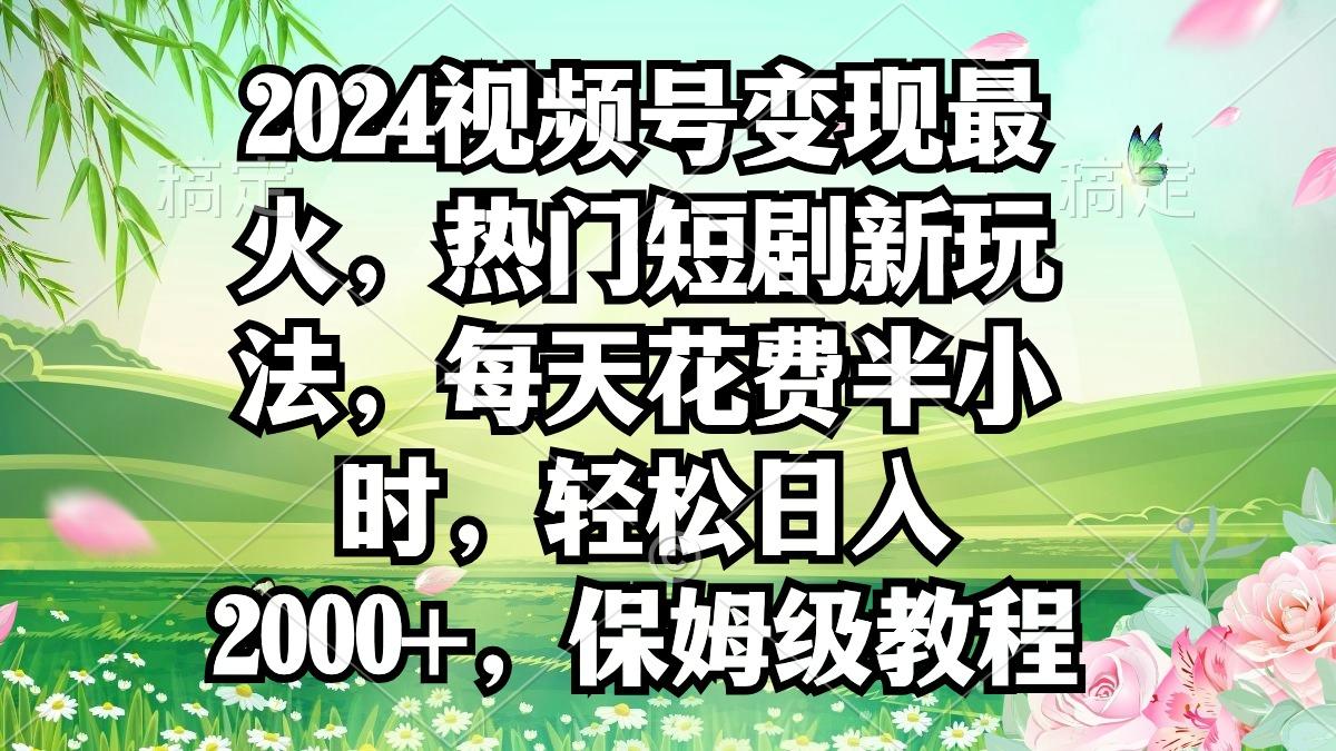2024视频号变现最火,热门短剧新玩法,每天花费半小时,轻松日入2000+,...-青禾学社