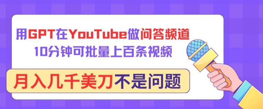 用GPT在YouTube做问答频道，10分钟可批量上百条视频，月入几千美刀不是问题【揭秘】-青禾学社
