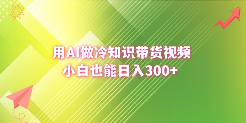 (8631期)用AI做冷知识带货视频,小白也能日入300+-青禾学社
