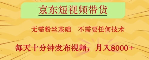 京东短视频带货，无需粉丝基础，不需要任何技术，每天十分钟发布视频，月入8k【揭秘】-青禾学社