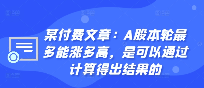 某付费文章：A股本轮最多能涨多高，是可以通过计算得出结果的-青禾学社