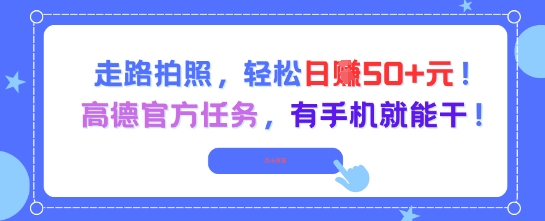 走路拍照,轻松日入50+!高德官方任务,有手机就能干-青禾学社