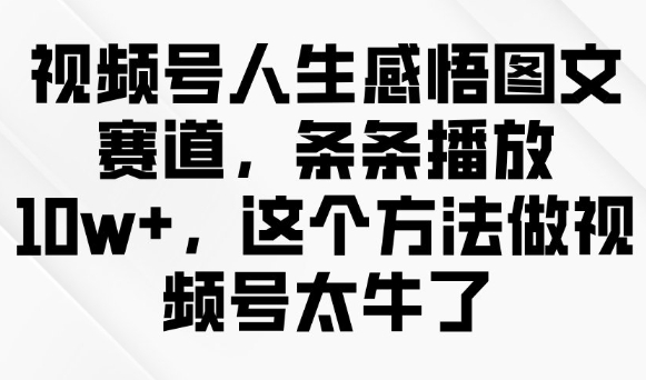 视频号人生感悟图文赛道,条条播放10w+,这个方法做视频号太牛了-青禾学社
