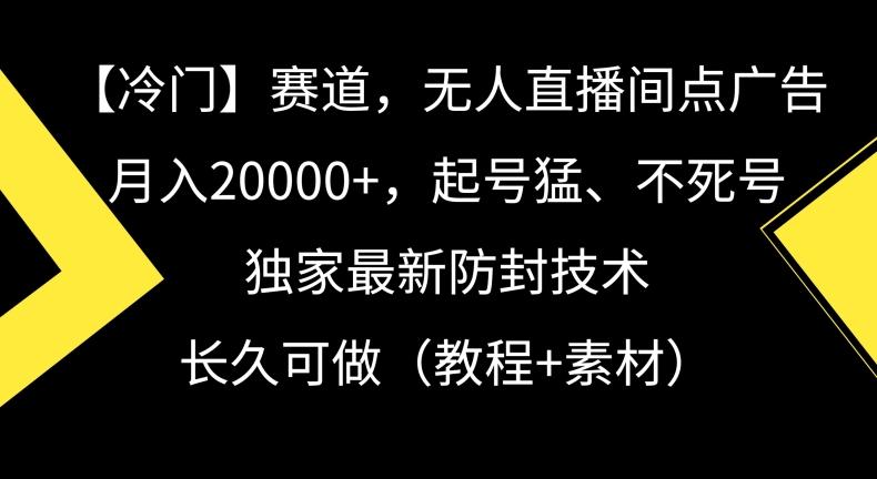 冷门赛道,无人直播间点广告,月入20000+,起号猛、不死号,独家最新防封技术【揭秘】-青禾学社